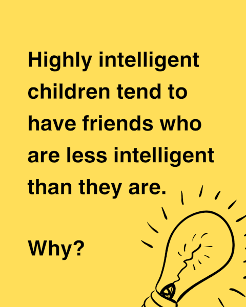 Highly intelligent children tend to have friends who are less intelligent than they are. Why?