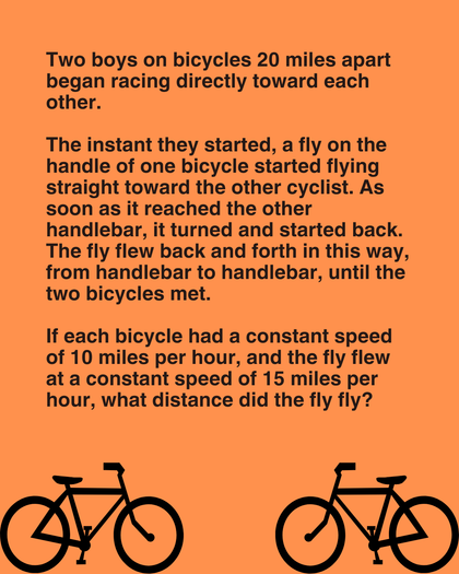 Two boys on bicycles 20 miles apart began racing directly toward each other. The instant they started, a fly on the handle of one bicycle started flying straight toward the other cyclist.